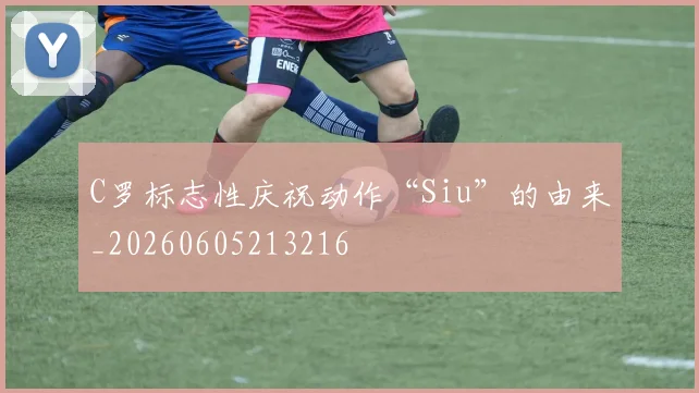C罗标志性庆祝动作“Siu”的由来_20260605213216