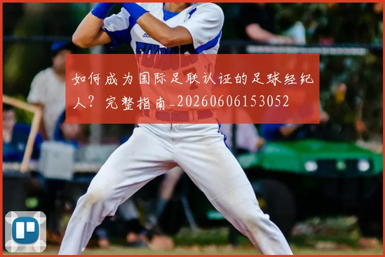 如何成为国际足联认证的足球经纪人?完整指南_20260606153052