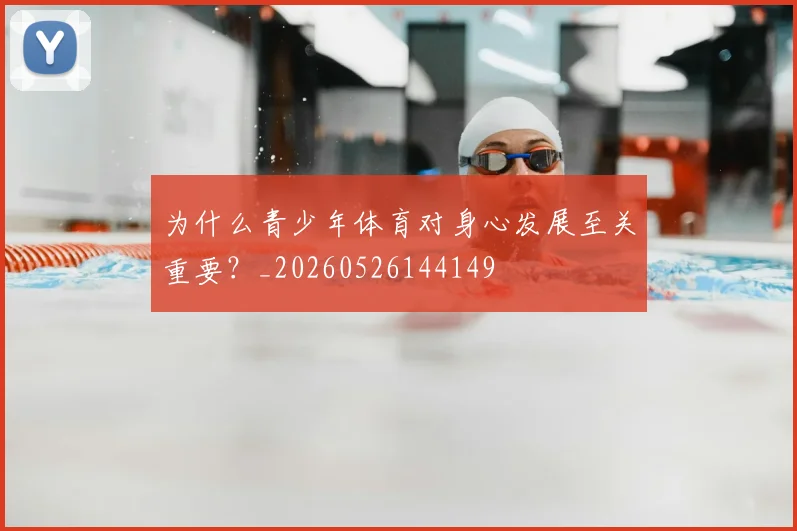 为什么青少年体育对身心发展至关重要?_20260526144149