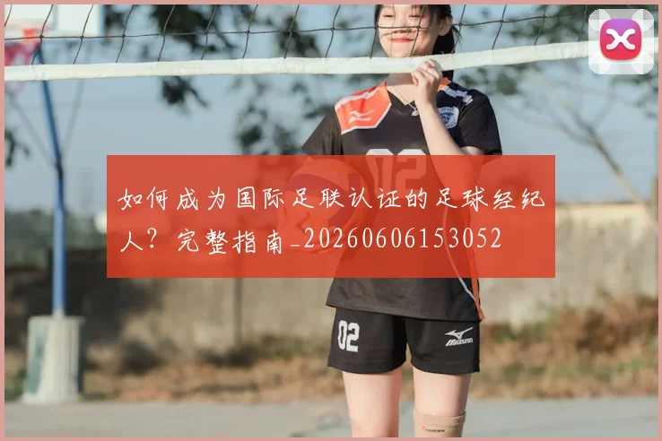 如何成为国际足联认证的足球经纪人?完整指南_20260606153052
