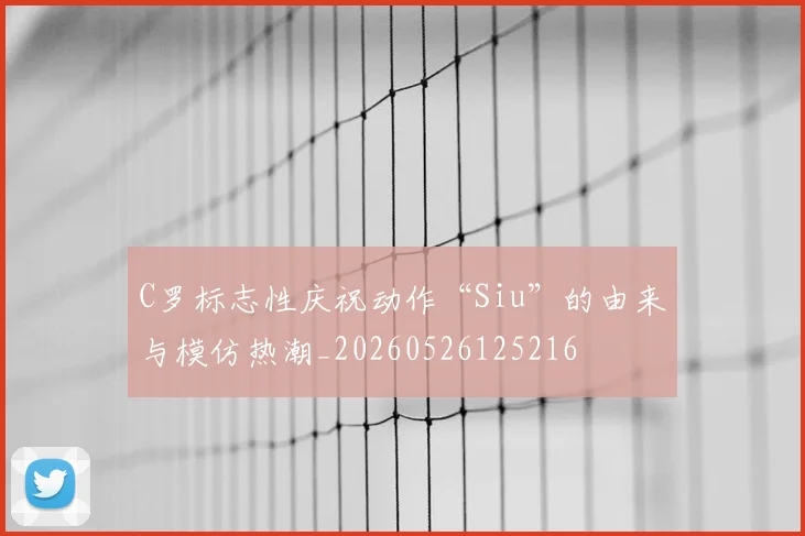 C罗标志性庆祝动作“Siu”的由来与模仿热潮_20260526125216