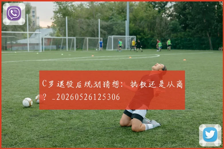 C罗退役后规划猜想:执教还是从商?_20260526125306