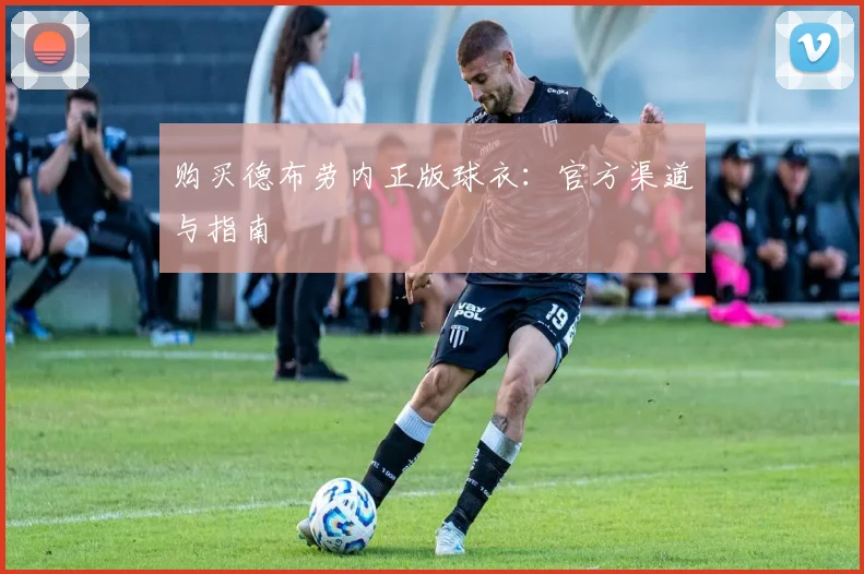 购买德布劳内正版球衣:官方渠道与指南